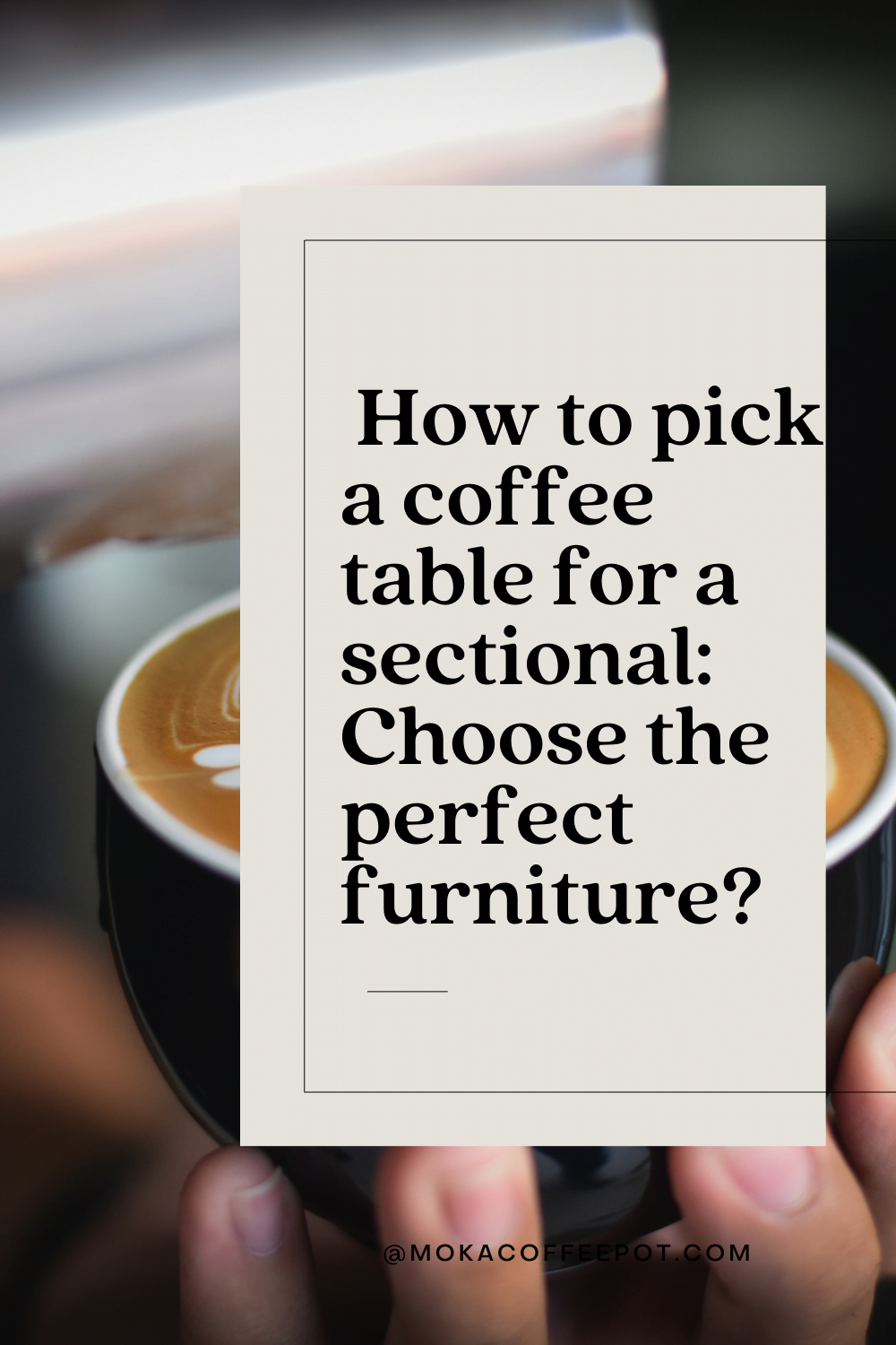 How To Pick A Coffee Table For A Sectional: Choose The Perfect Furniture